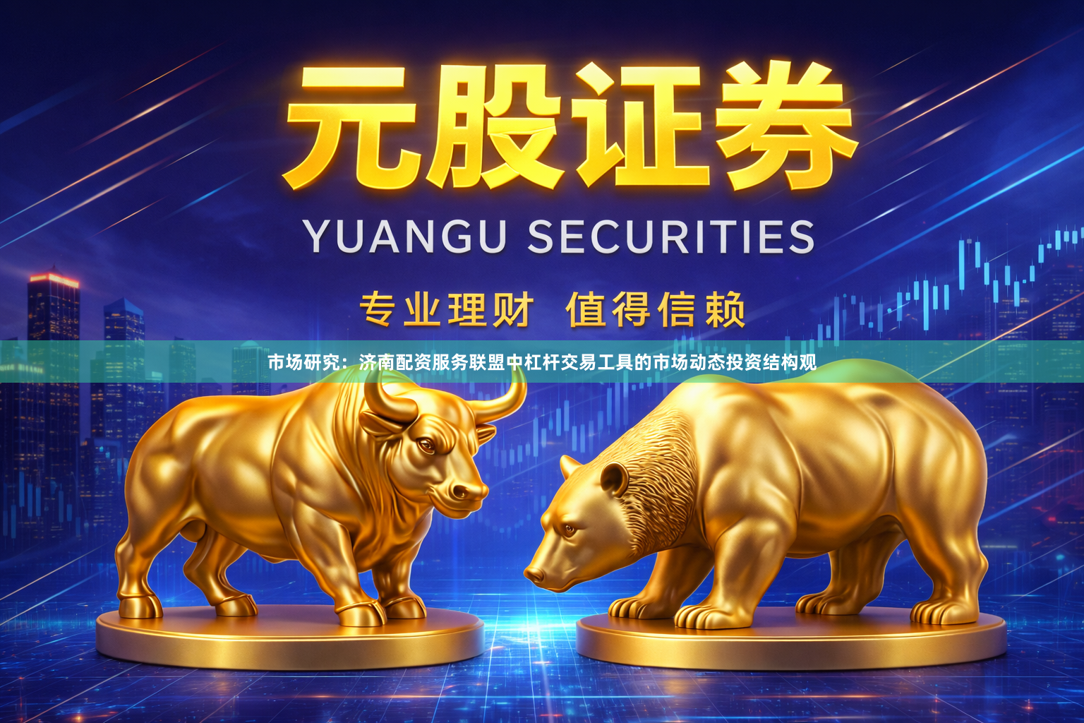 市场研究：济南配资服务联盟中杠杆交易工具的市场动态投资结构观