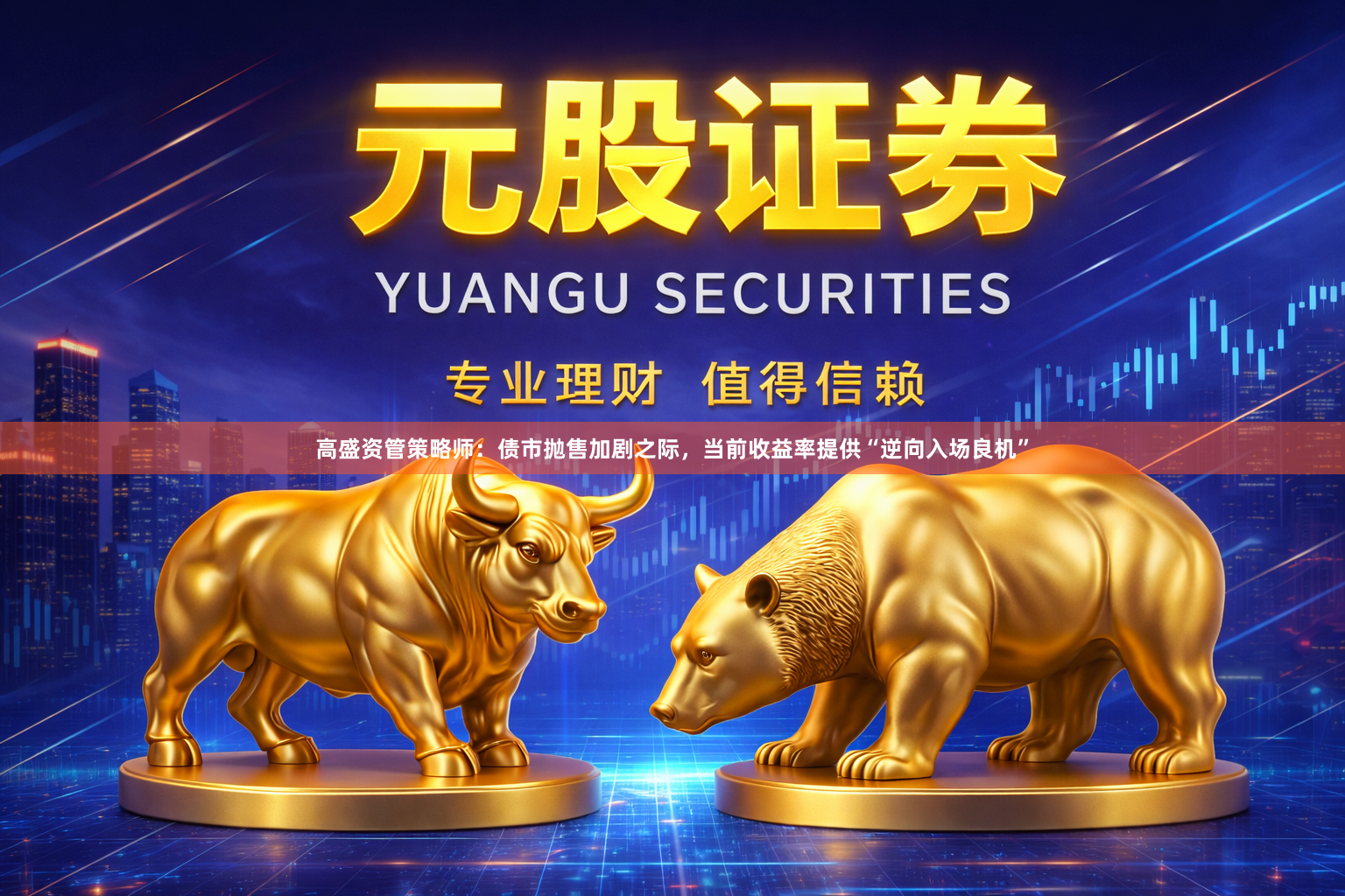 高盛资管策略师：债市抛售加剧之际，当前收益率提供“逆向入场良机”